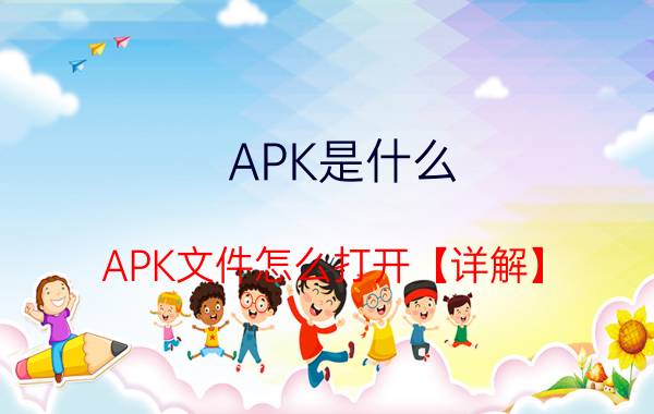 APK是什么 APK文件怎么打开【详解】